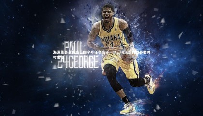 九游体育官网|海港董事长表态，国字号任务高于一切，俱乐部利益必要时可牺牲