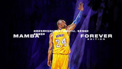 【九游体育登录入口】绝地求生同时在线玩家数首次超越DOTA2，电竞领域迎来新里程碑