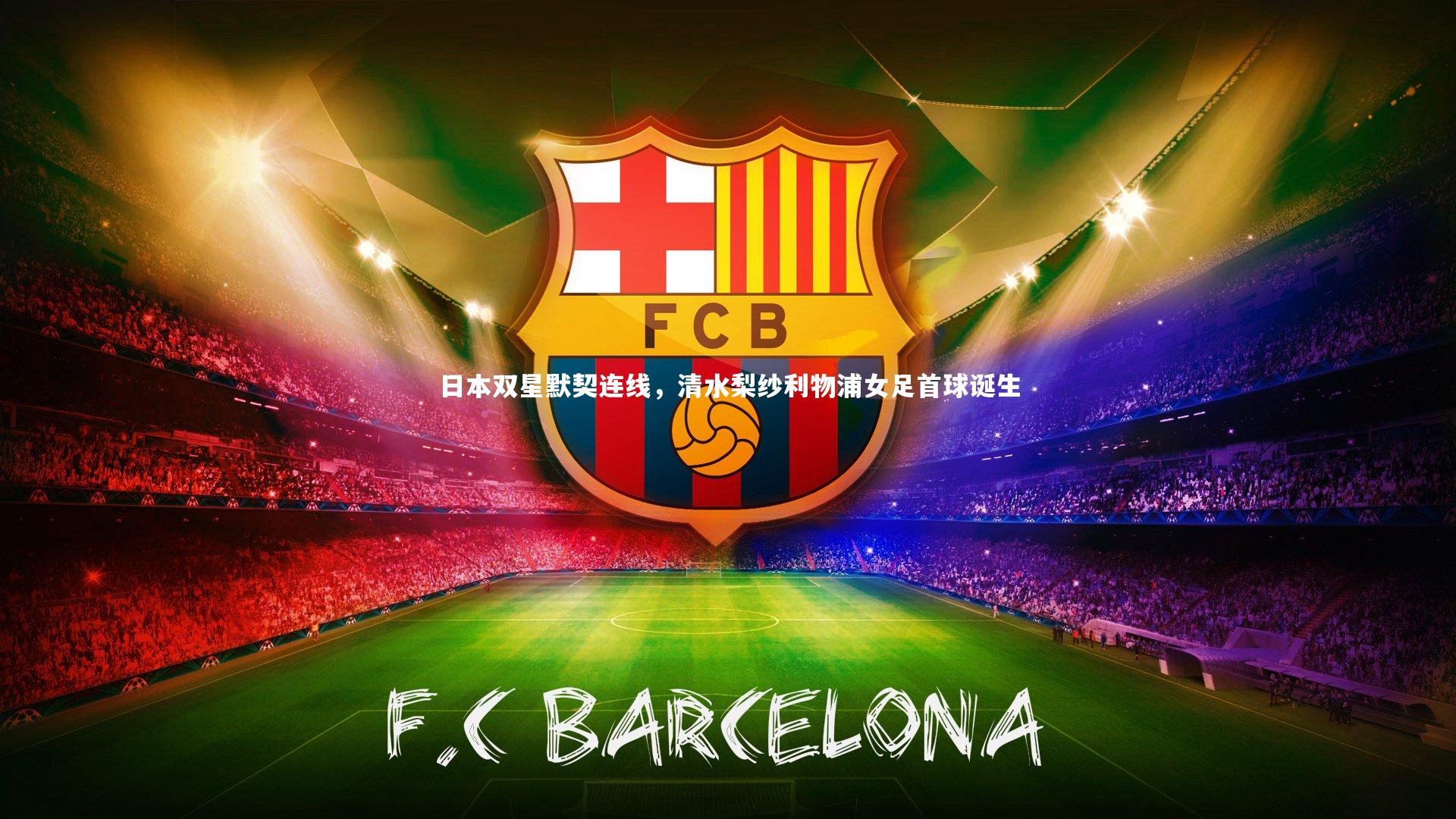 日本双星默契连线，清水梨纱利物浦女足首球诞生