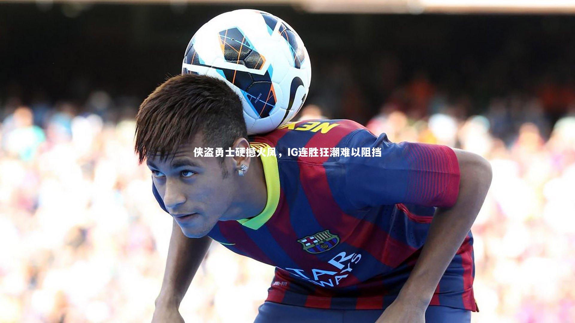 侠盗勇士硬撼火凤，IG连胜狂潮难以阻挡