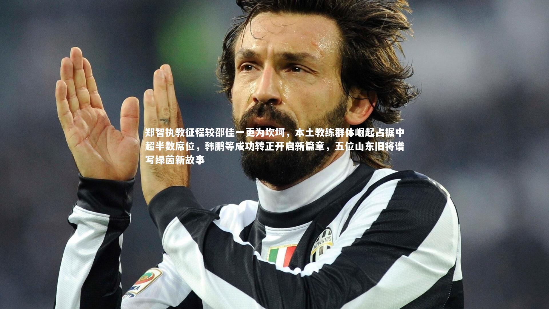 郑智执教征程较邵佳一更为坎坷，本土教练群体崛起占据中超半数席位，韩鹏等成功转正开启新篇章，五位山东旧将谱写绿茵新故事