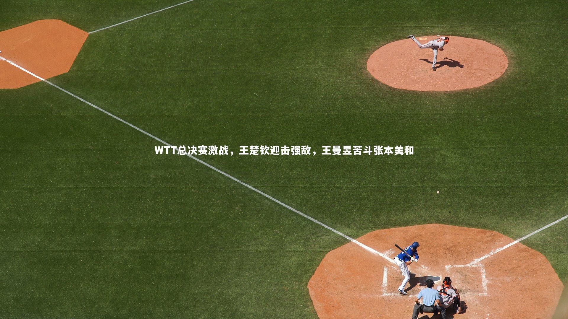 WTT总决赛激战,王楚钦迎击强敌,王曼昱苦斗张本美和
