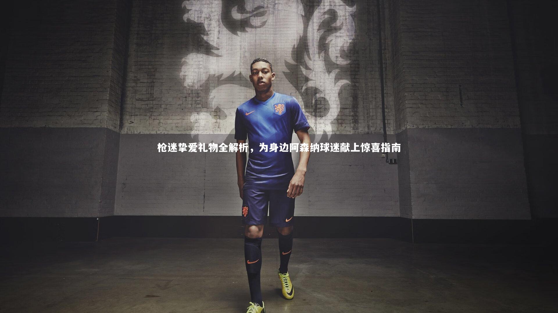 枪迷挚爱礼物全解析,为身边阿森纳球迷献上惊喜指南