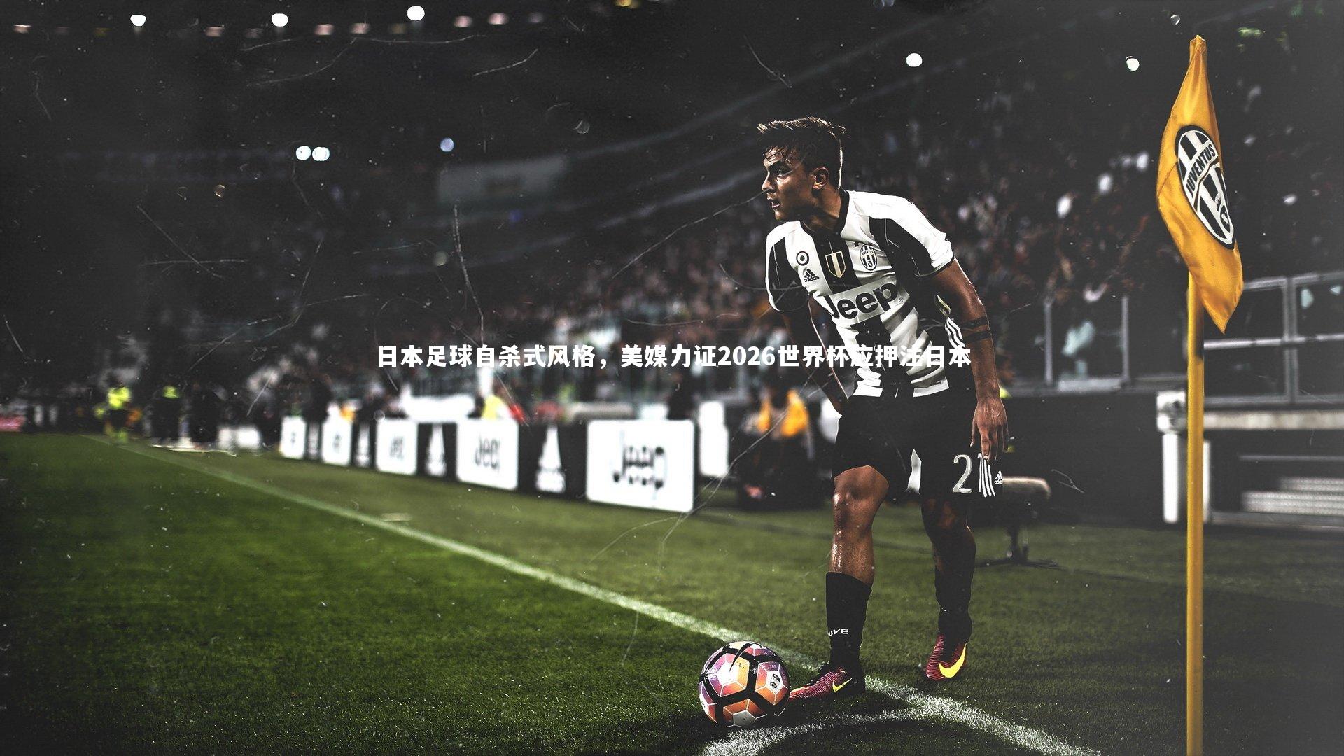 日本足球自杀式风格,美媒力证2026世界杯应押注日本