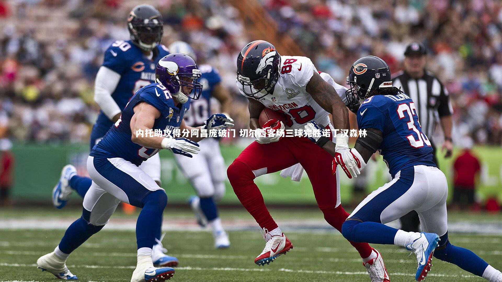 内托助攻得分阿昌庞破门 切尔西客场三球完胜诺丁汉森林