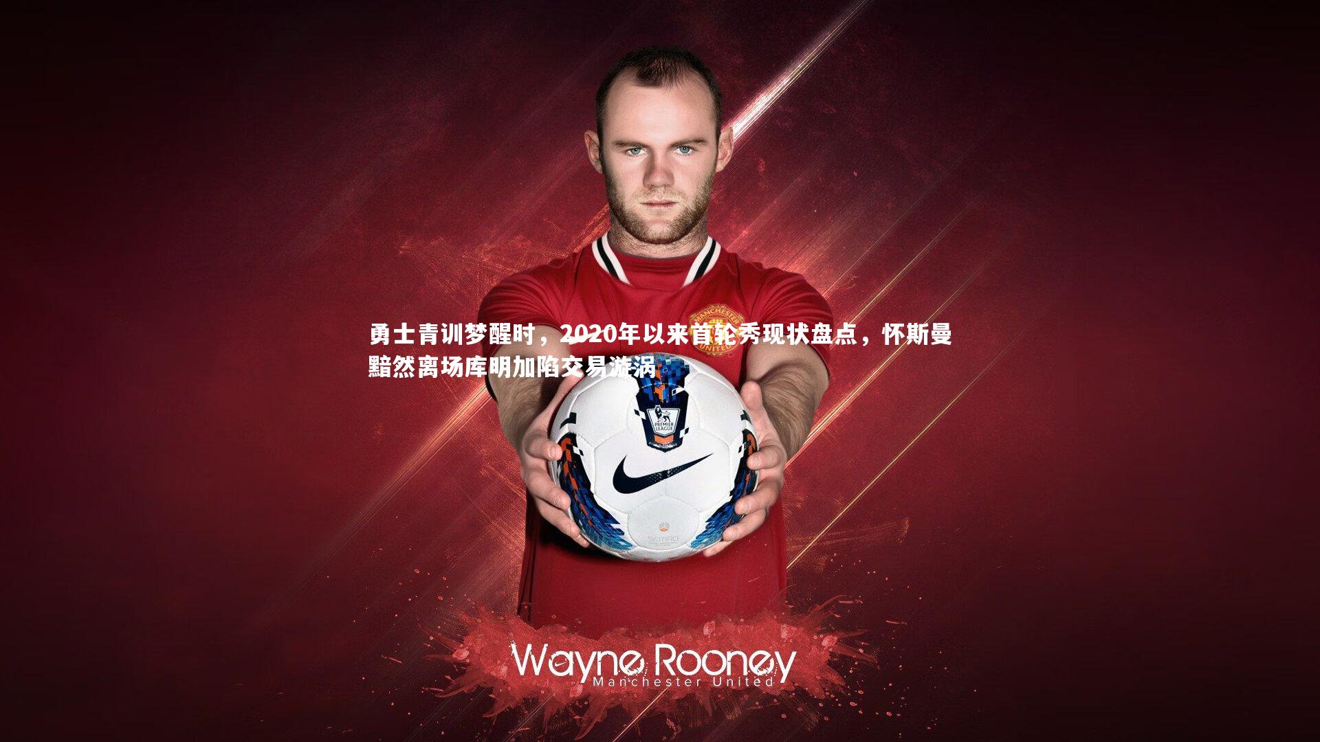 勇士青训梦醒时,2020年以来首轮秀现状盘点,怀斯曼黯然离场库明加陷交易漩涡