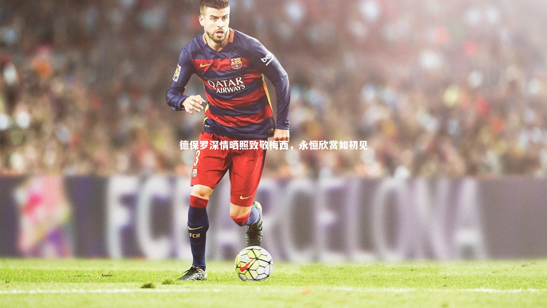 德保罗深情晒照致敬梅西,永恒欣赏如初见