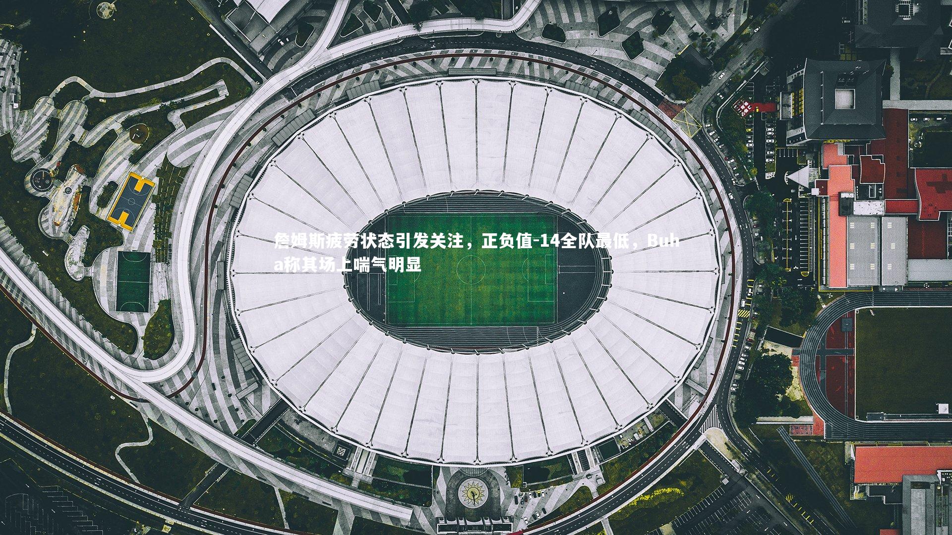 詹姆斯疲劳状态引发关注,正负值-14全队最低,Buha称其场上喘气明显