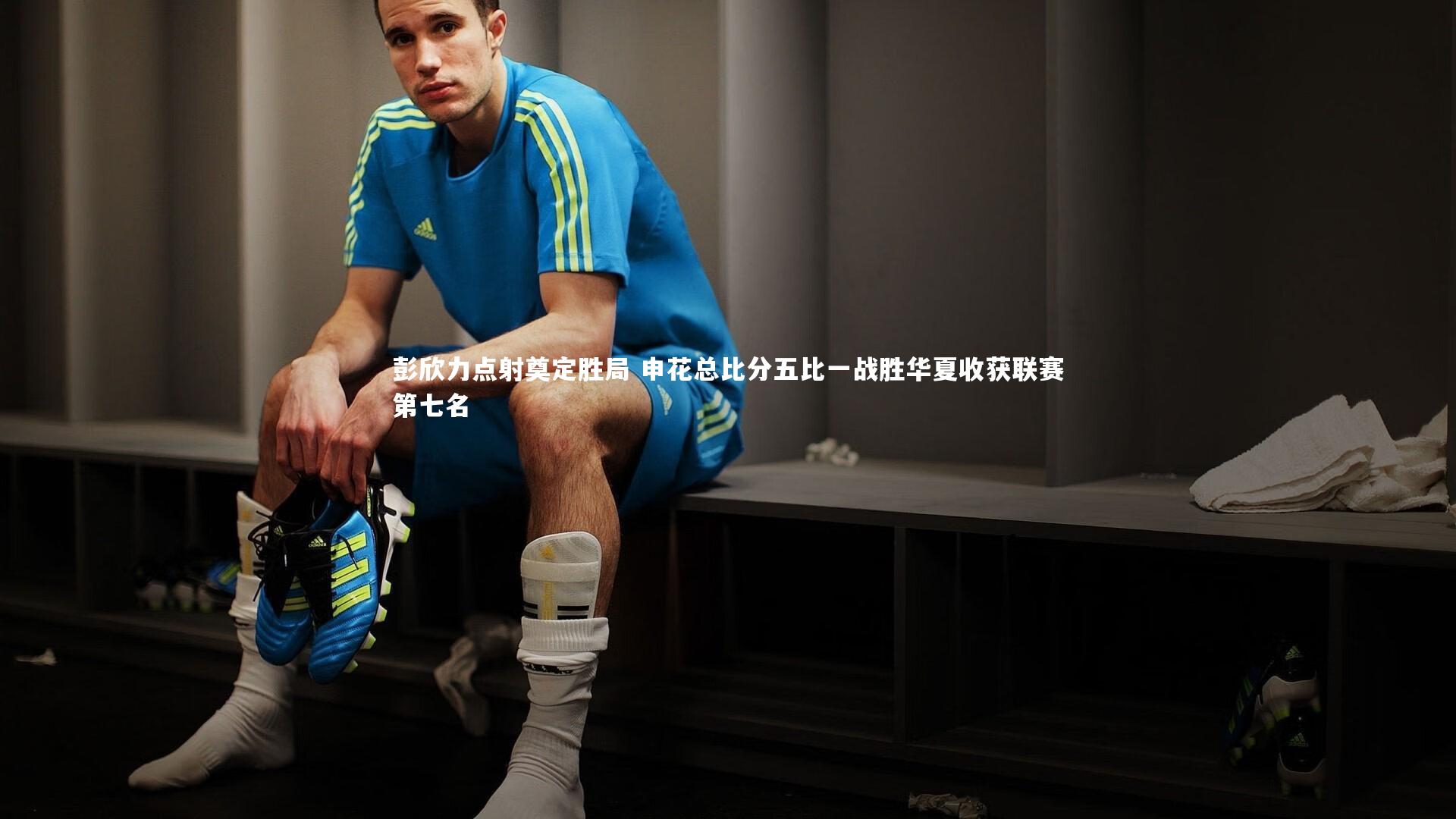 彭欣力点射奠定胜局 申花总比分五比一战胜华夏收获联赛第七名